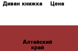Диван книжка  › Цена ­ 2 200 - Алтайский край, Барнаул г. Мебель, интерьер » Диваны и кресла   